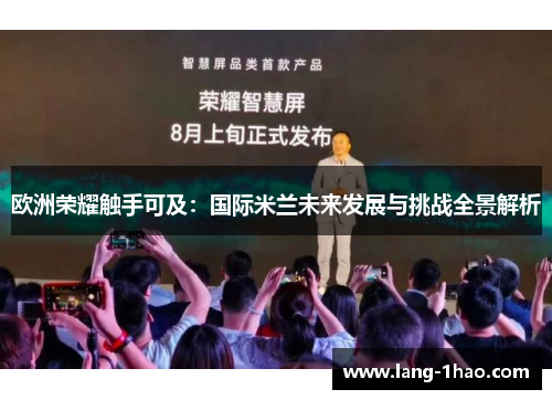 欧洲荣耀触手可及：国际米兰未来发展与挑战全景解析