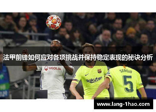 法甲前锋如何应对各项挑战并保持稳定表现的秘诀分析 法甲前锋如何应对各项挑战并保持稳定表现的秘诀分析