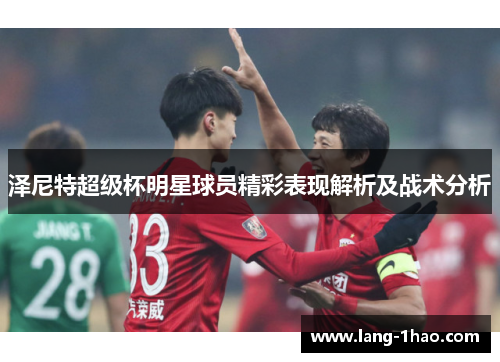 泽尼特超级杯明星球员精彩表现解析及战术分析