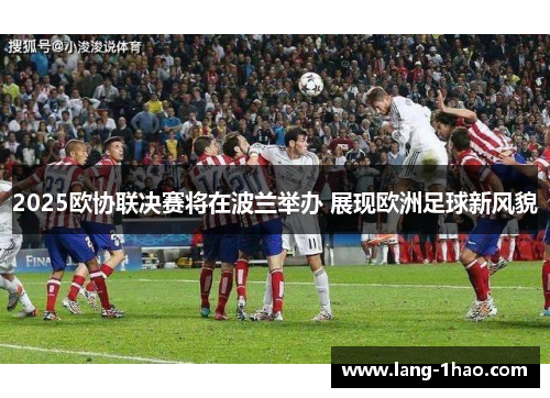 2025欧协联决赛将在波兰举办 展现欧洲足球新风貌