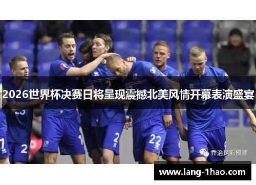 2026世界杯决赛日将呈现震撼北美风情开幕表演盛宴