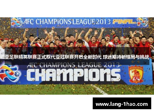 亚足联精英联赛正式取代亚冠联赛开启全新时代 球迷期待新格局与挑战 亚足联精英联赛正式取代亚冠联赛开启全新时代 球迷期待新格局与挑战