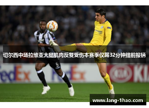 切尔西中场拉维亚大腿肌肉反复受伤本赛季仅踢32分钟提前报销 切尔西中场拉维亚大腿肌肉反复受伤本赛季仅踢32分钟提前报销