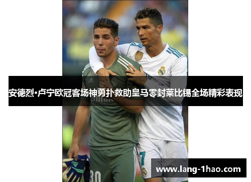 安德烈·卢宁欧冠客场神勇扑救助皇马零封莱比锡全场精彩表现 安德烈·卢宁欧冠客场神勇扑救助皇马零封莱比锡全场精彩表现