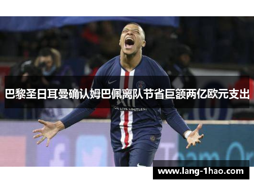 巴黎圣日耳曼确认姆巴佩离队节省巨额两亿欧元支出