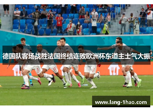 德国队客场战胜法国终结连败欧洲杯东道主士气大振