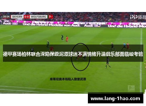 德甲赛场柏林联合深陷保级泥潭球迷不满情绪升温俱乐部面临峻考验