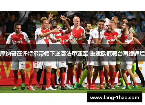 摩纳哥在许特尔带领下逆袭法甲亚军 重返欧冠舞台再续辉煌