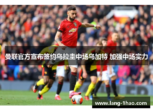 曼联官方宣布签约乌拉圭中场乌加特 加强中场实力