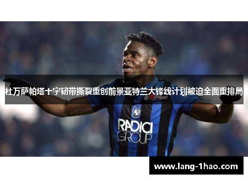 杜万萨帕塔十字韧带撕裂重创前景亚特兰大锋线计划被迫全面重排局