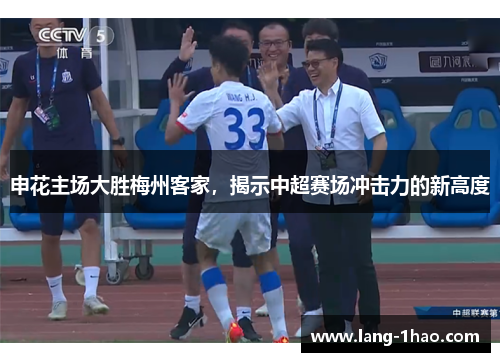 申花主场大胜梅州客家，揭示中超赛场冲击力的新高度