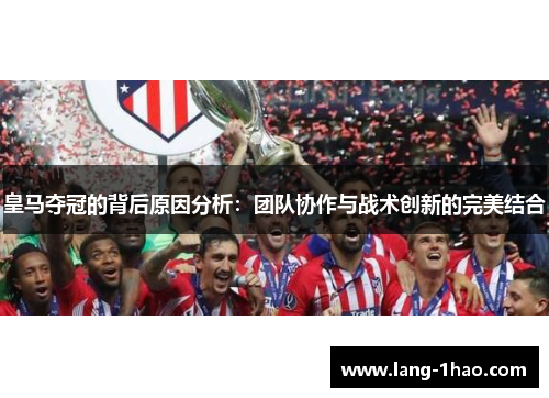 皇马夺冠的背后原因分析：团队协作与战术创新的完美结合