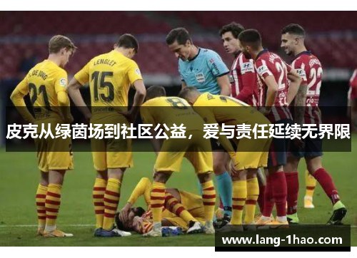 皮克从绿茵场到社区公益，爱与责任延续无界限