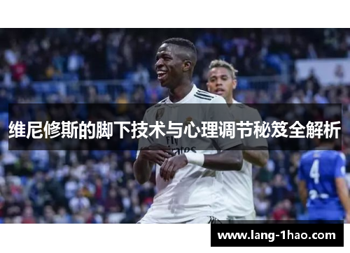 维尼修斯的脚下技术与心理调节秘笈全解析