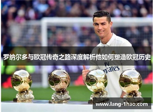 罗纳尔多与欧冠传奇之路深度解析他如何塑造欧冠历史