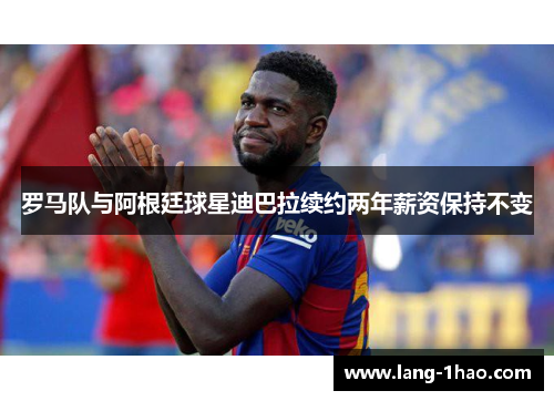 罗马队与阿根廷球星迪巴拉续约两年薪资保持不变