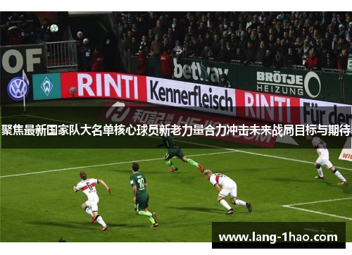 聚焦最新国家队大名单核心球员新老力量合力冲击未来战局目标与期待