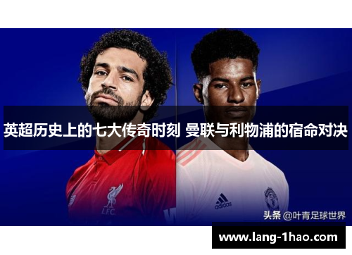 英超历史上的七大传奇时刻 曼联与利物浦的宿命对决