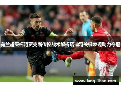 荷兰超级杯阿贾克斯传控战术解析塔迪奇关键表现助力夺冠