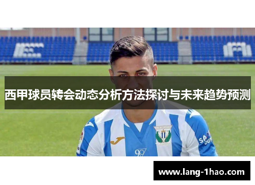 西甲球员转会动态分析方法探讨与未来趋势预测