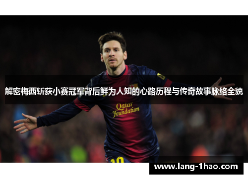 解密梅西斩获小赛冠军背后鲜为人知的心路历程与传奇故事脉络全貌 解密梅西斩获小赛冠军背后鲜为人知的心路历程与传奇故事脉络全貌