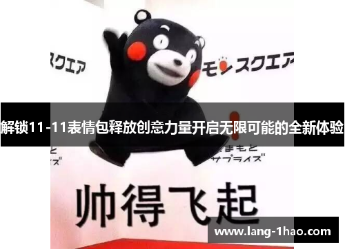 解锁11-11表情包释放创意力量开启无限可能的全新体验 解锁11-11表情包释放创意力量开启无限可能的全新体验