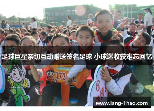 足球巨星亲切互动赠送签名足球 小球迷收获难忘回忆