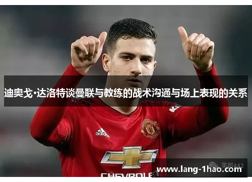 迪奥戈·达洛特谈曼联与教练的战术沟通与场上表现的关系