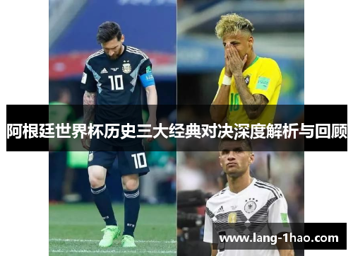 阿根廷世界杯历史三大经典对决深度解析与回顾